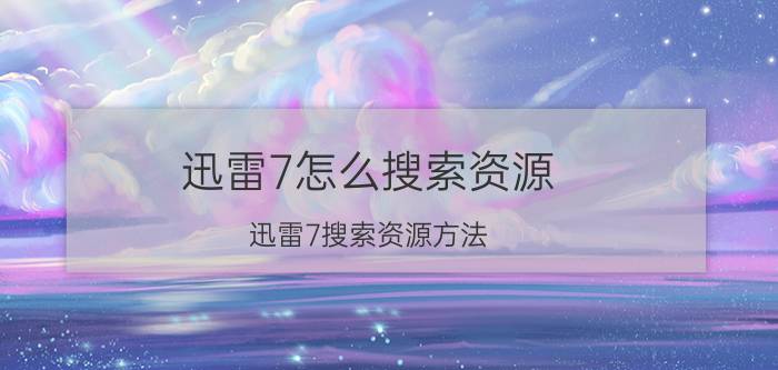 迅雷7怎么搜索资源 迅雷7搜索资源方法